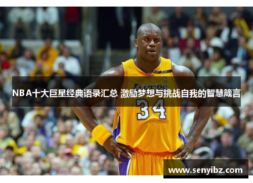 NBA十大巨星经典语录汇总 激励梦想与挑战自我的智慧箴言